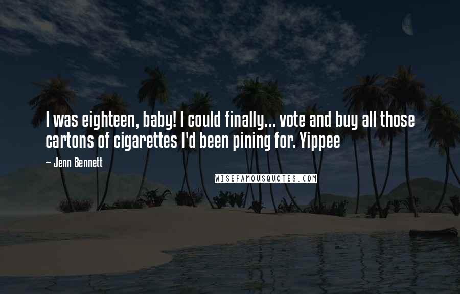 Jenn Bennett Quotes: I was eighteen, baby! I could finally... vote and buy all those cartons of cigarettes I'd been pining for. Yippee