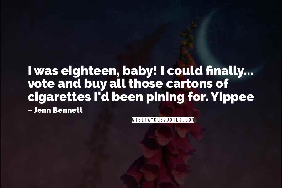 Jenn Bennett Quotes: I was eighteen, baby! I could finally... vote and buy all those cartons of cigarettes I'd been pining for. Yippee