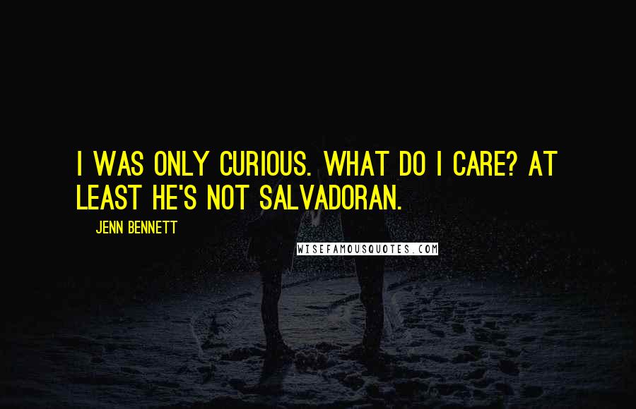 Jenn Bennett Quotes: I was only curious. What do I care? At least he's not Salvadoran.