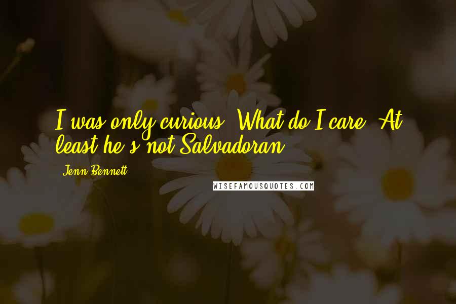 Jenn Bennett Quotes: I was only curious. What do I care? At least he's not Salvadoran.