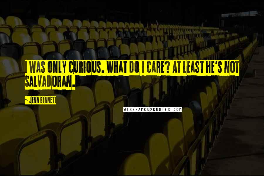 Jenn Bennett Quotes: I was only curious. What do I care? At least he's not Salvadoran.