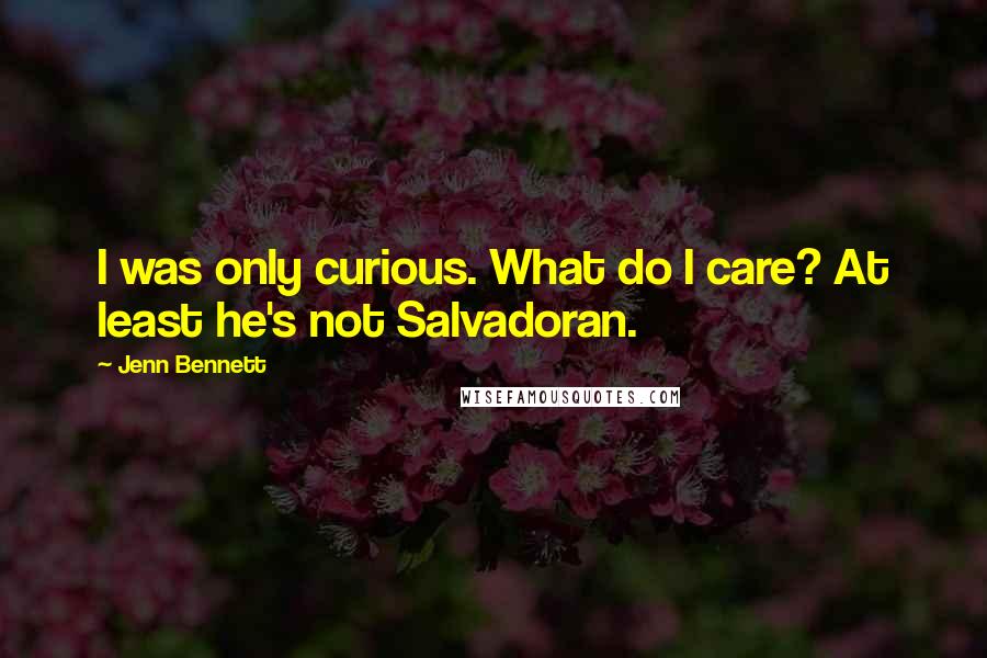 Jenn Bennett Quotes: I was only curious. What do I care? At least he's not Salvadoran.