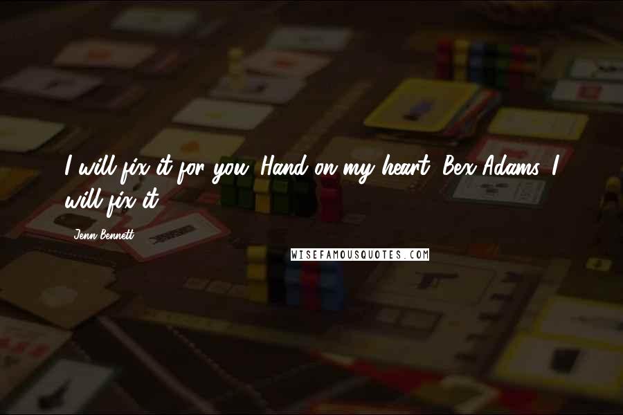 Jenn Bennett Quotes: I will fix it for you. Hand on my heart, Bex Adams, I will fix it