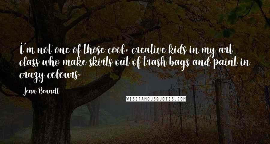 Jenn Bennett Quotes: I'm not one of those cool, creative kids in my art class who make skirts out of trash bags and paint in crazy colours.