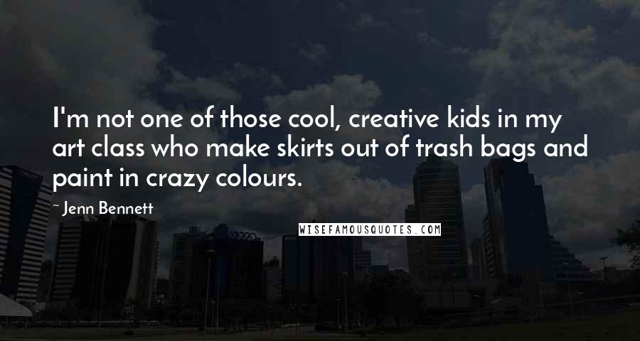 Jenn Bennett Quotes: I'm not one of those cool, creative kids in my art class who make skirts out of trash bags and paint in crazy colours.