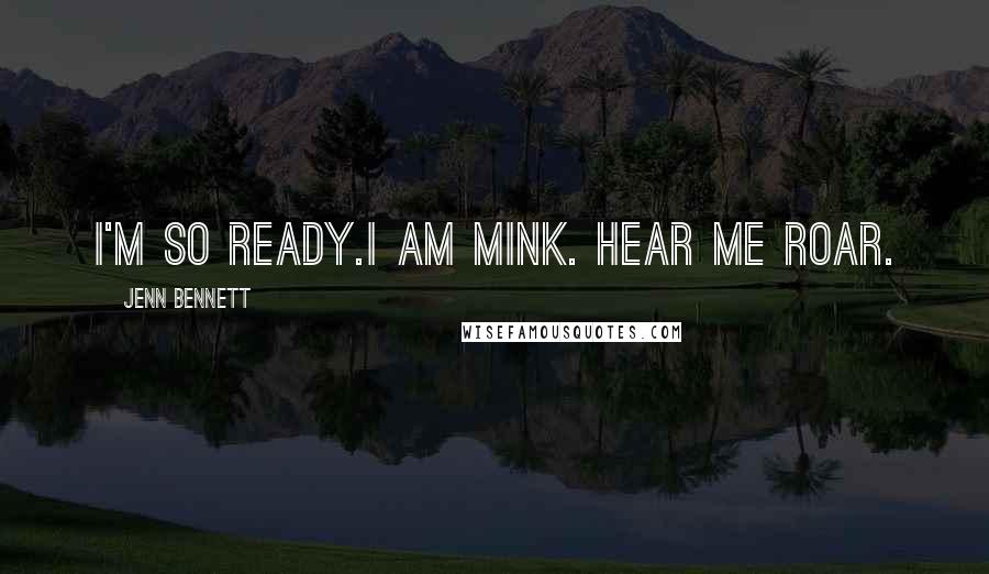 Jenn Bennett Quotes: I'm so ready.I am Mink. Hear me roar.