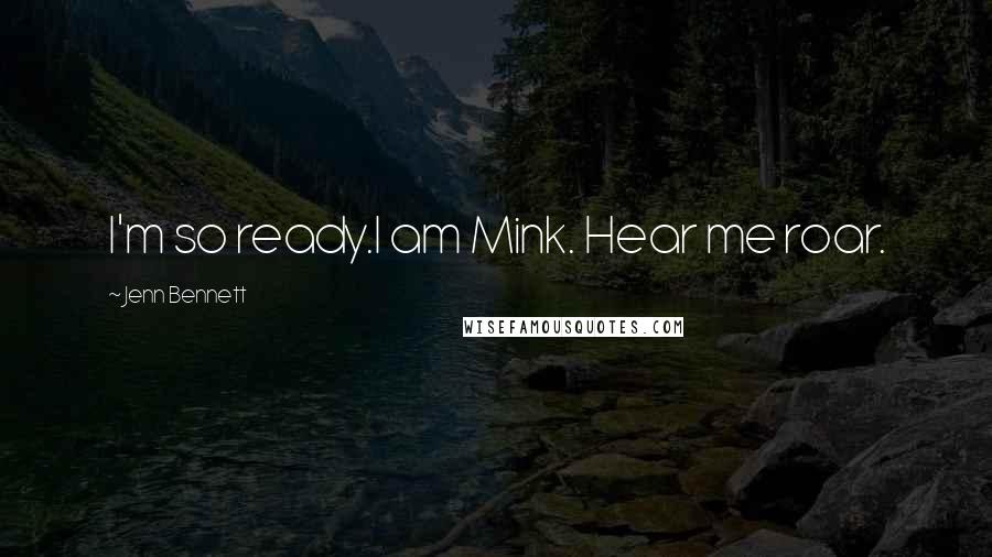 Jenn Bennett Quotes: I'm so ready.I am Mink. Hear me roar.