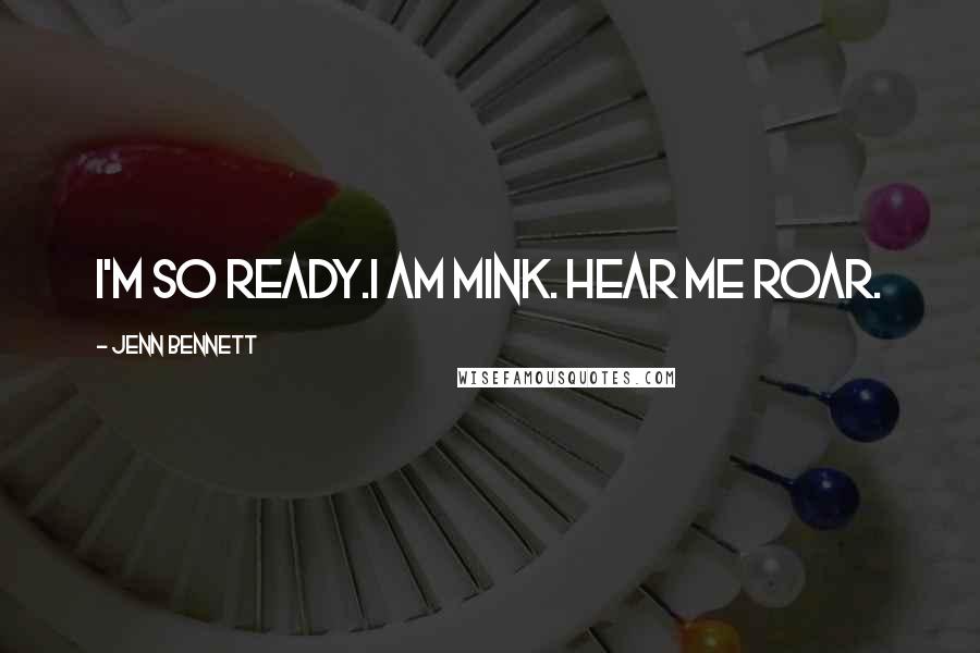 Jenn Bennett Quotes: I'm so ready.I am Mink. Hear me roar.