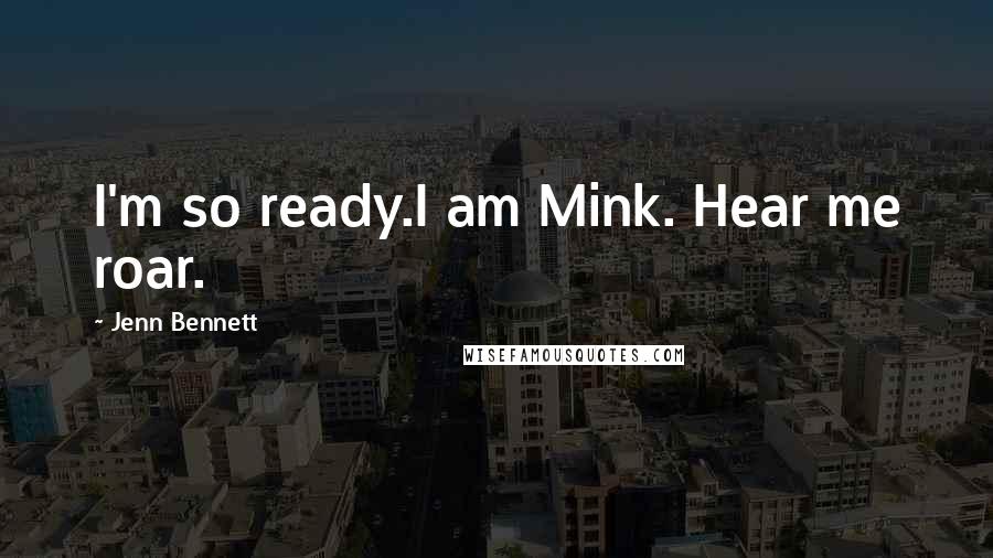 Jenn Bennett Quotes: I'm so ready.I am Mink. Hear me roar.