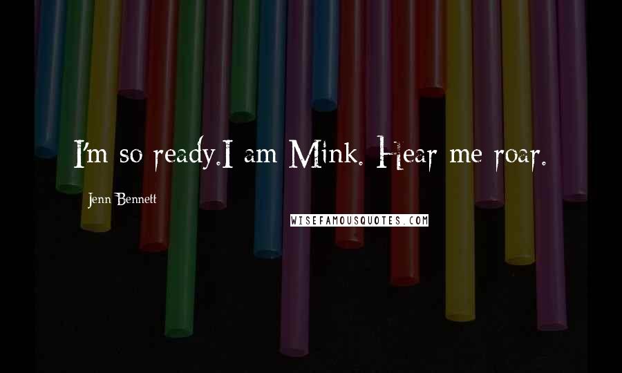 Jenn Bennett Quotes: I'm so ready.I am Mink. Hear me roar.