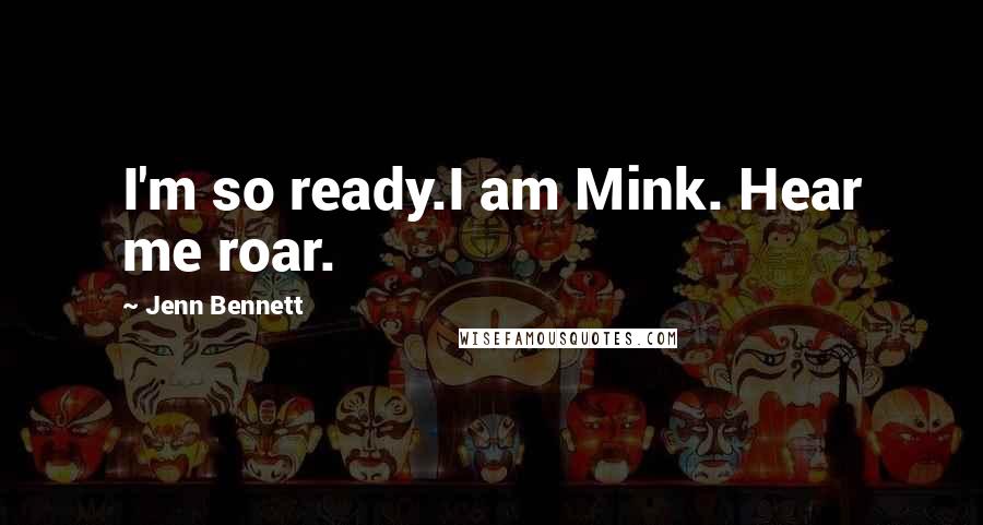 Jenn Bennett Quotes: I'm so ready.I am Mink. Hear me roar.