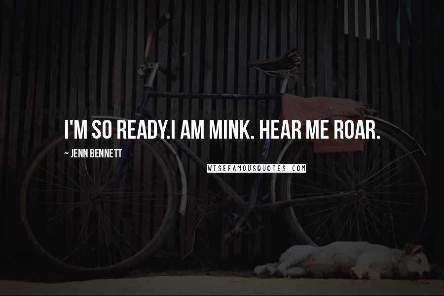 Jenn Bennett Quotes: I'm so ready.I am Mink. Hear me roar.