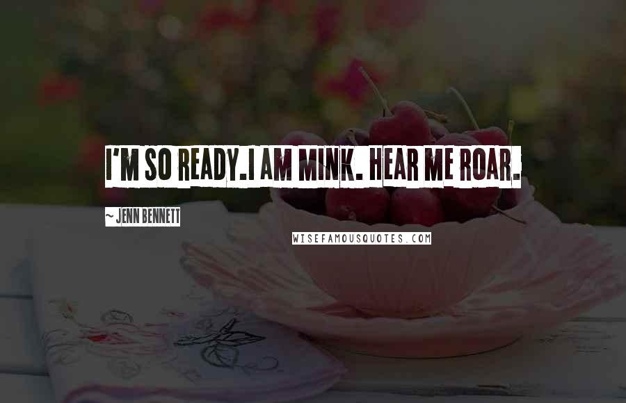 Jenn Bennett Quotes: I'm so ready.I am Mink. Hear me roar.