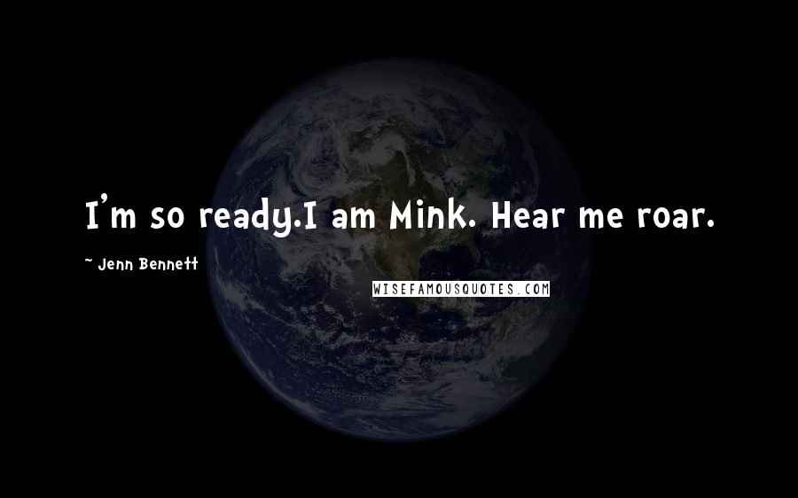 Jenn Bennett Quotes: I'm so ready.I am Mink. Hear me roar.