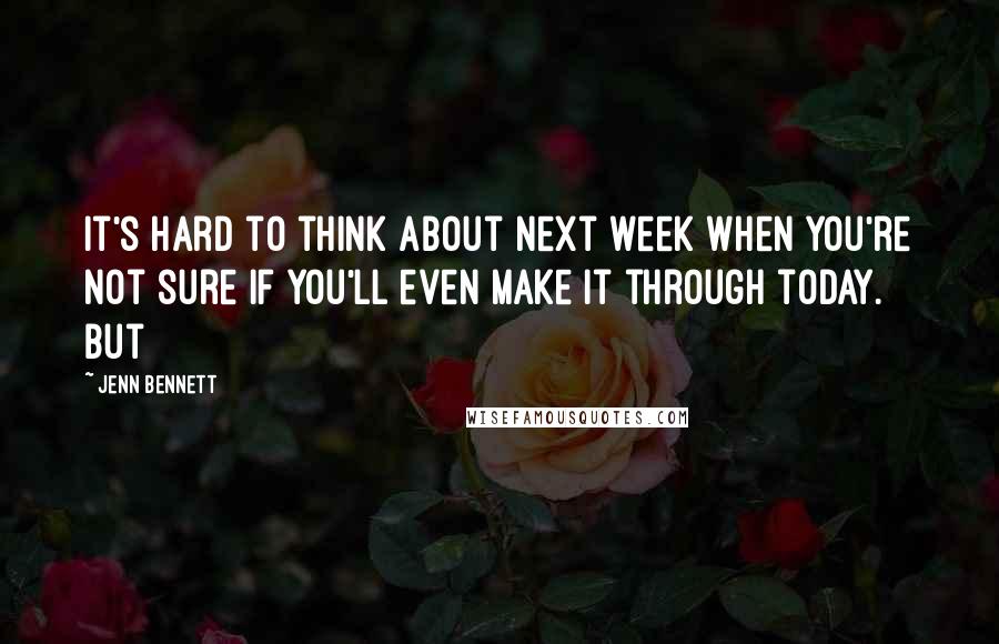 Jenn Bennett Quotes: It's hard to think about next week when you're not sure if you'll even make it through today. But