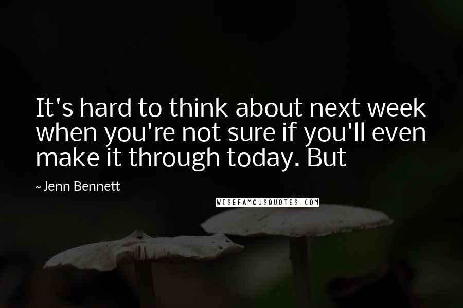 Jenn Bennett Quotes: It's hard to think about next week when you're not sure if you'll even make it through today. But