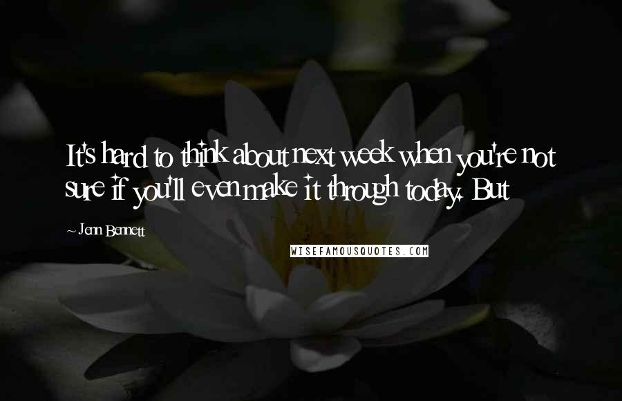 Jenn Bennett Quotes: It's hard to think about next week when you're not sure if you'll even make it through today. But