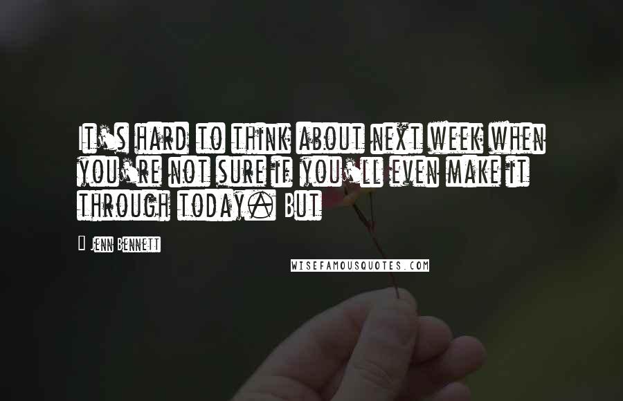 Jenn Bennett Quotes: It's hard to think about next week when you're not sure if you'll even make it through today. But