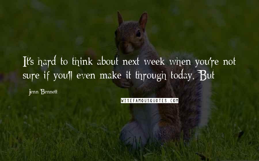 Jenn Bennett Quotes: It's hard to think about next week when you're not sure if you'll even make it through today. But