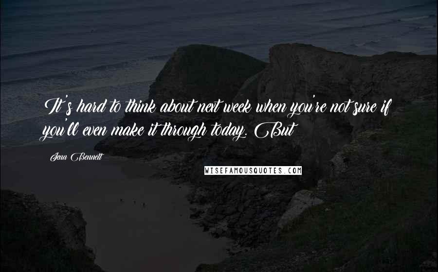 Jenn Bennett Quotes: It's hard to think about next week when you're not sure if you'll even make it through today. But