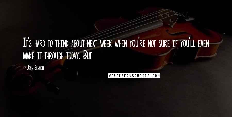 Jenn Bennett Quotes: It's hard to think about next week when you're not sure if you'll even make it through today. But