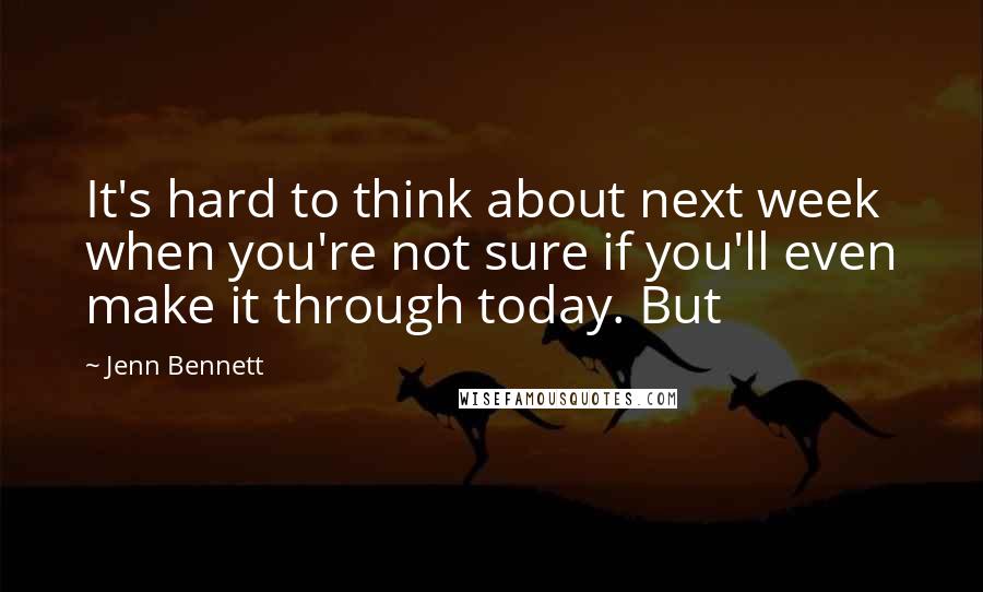 Jenn Bennett Quotes: It's hard to think about next week when you're not sure if you'll even make it through today. But