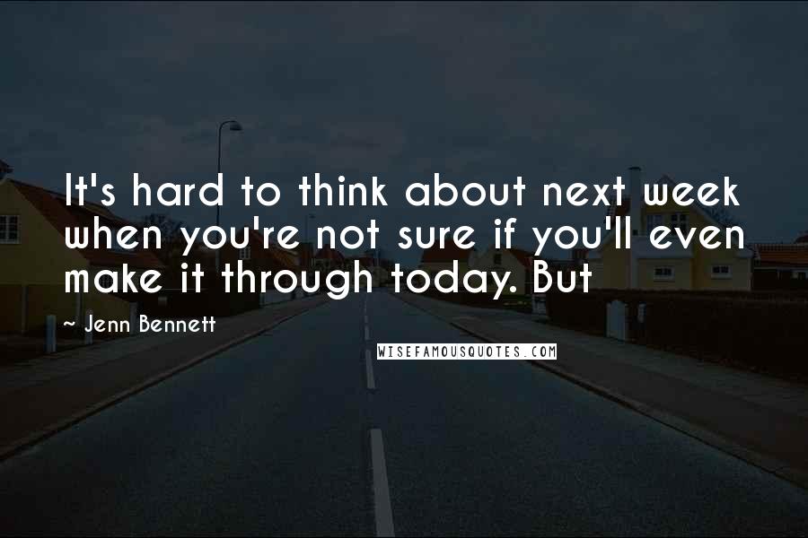 Jenn Bennett Quotes: It's hard to think about next week when you're not sure if you'll even make it through today. But