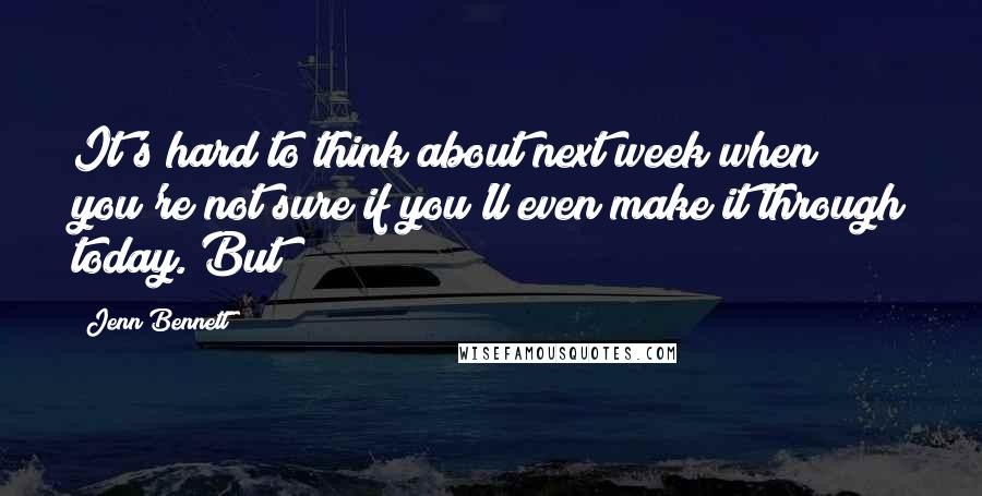 Jenn Bennett Quotes: It's hard to think about next week when you're not sure if you'll even make it through today. But