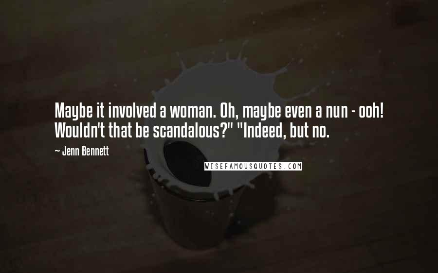 Jenn Bennett Quotes: Maybe it involved a woman. Oh, maybe even a nun - ooh! Wouldn't that be scandalous?" "Indeed, but no.