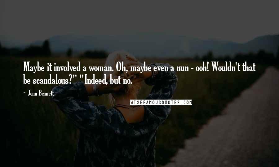 Jenn Bennett Quotes: Maybe it involved a woman. Oh, maybe even a nun - ooh! Wouldn't that be scandalous?" "Indeed, but no.