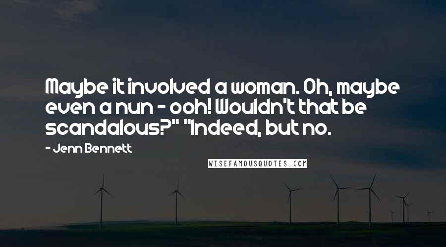 Jenn Bennett Quotes: Maybe it involved a woman. Oh, maybe even a nun - ooh! Wouldn't that be scandalous?" "Indeed, but no.