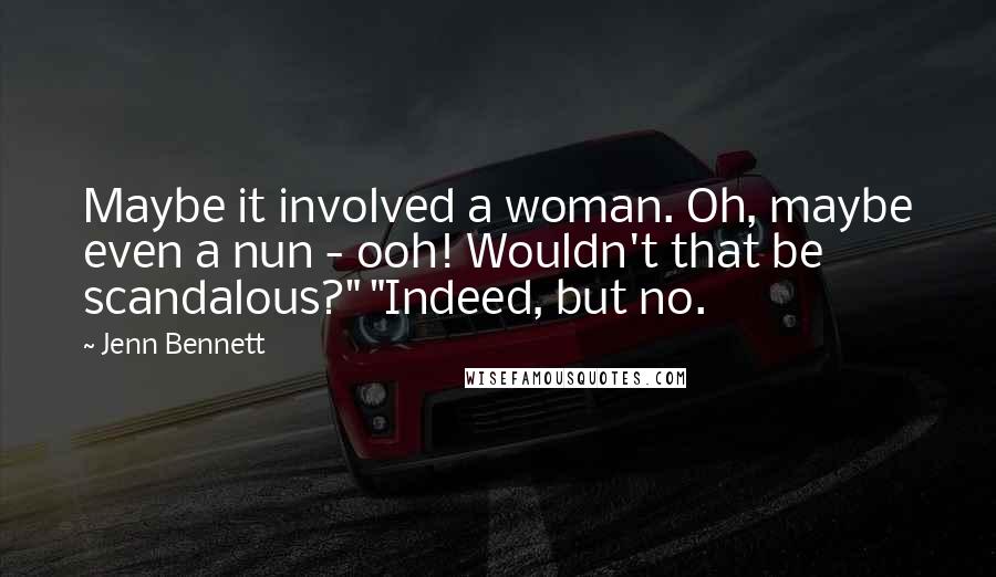 Jenn Bennett Quotes: Maybe it involved a woman. Oh, maybe even a nun - ooh! Wouldn't that be scandalous?" "Indeed, but no.