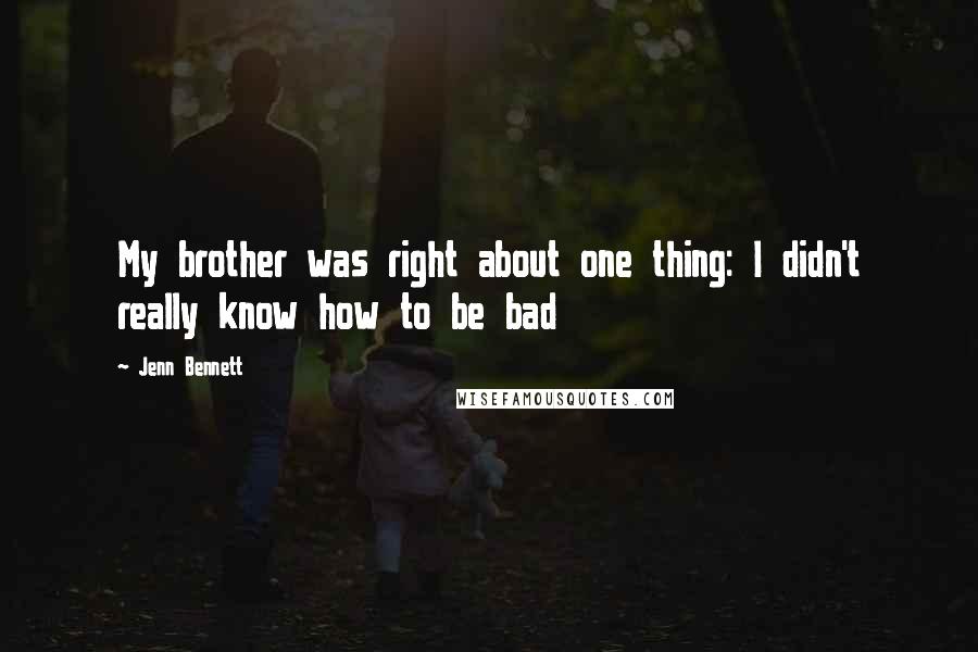 Jenn Bennett Quotes: My brother was right about one thing: I didn't really know how to be bad