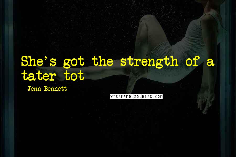 Jenn Bennett Quotes: She's got the strength of a tater tot
