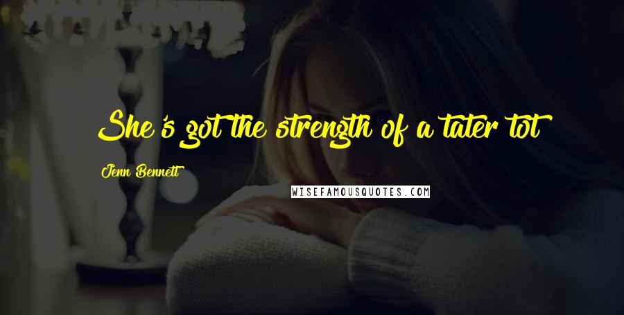 Jenn Bennett Quotes: She's got the strength of a tater tot