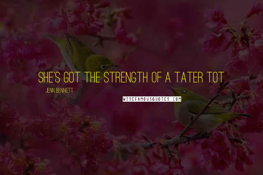 Jenn Bennett Quotes: She's got the strength of a tater tot