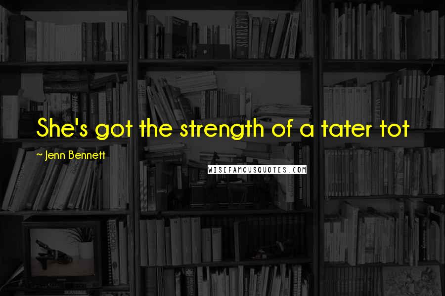 Jenn Bennett Quotes: She's got the strength of a tater tot