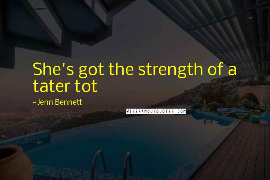 Jenn Bennett Quotes: She's got the strength of a tater tot