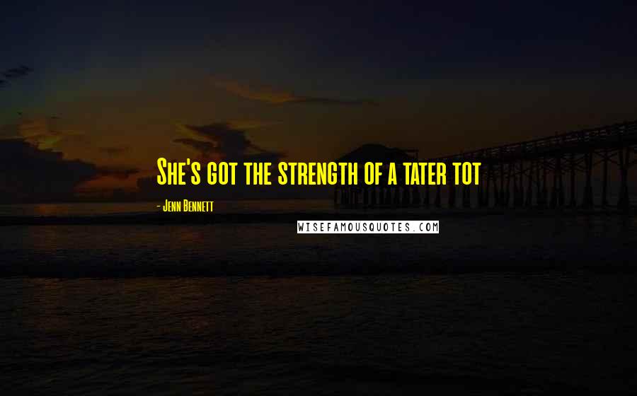 Jenn Bennett Quotes: She's got the strength of a tater tot