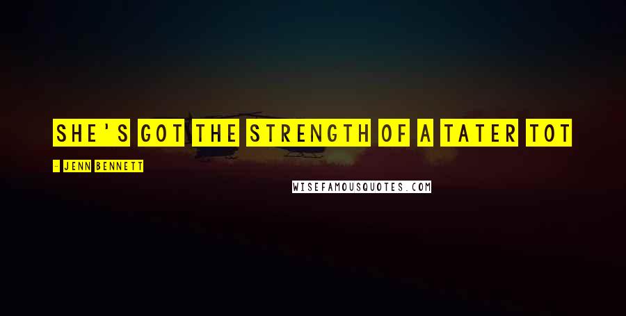 Jenn Bennett Quotes: She's got the strength of a tater tot