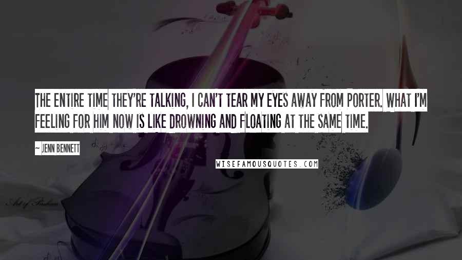 Jenn Bennett Quotes: The entire time they're talking, I can't tear my eyes away from Porter. What I'm feeling for him now is like drowning and floating at the same time.