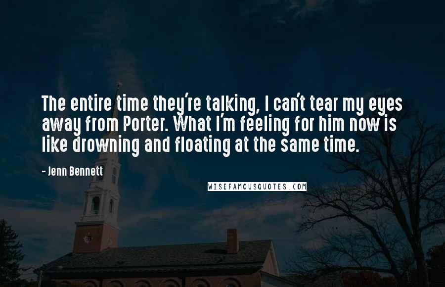 Jenn Bennett Quotes: The entire time they're talking, I can't tear my eyes away from Porter. What I'm feeling for him now is like drowning and floating at the same time.