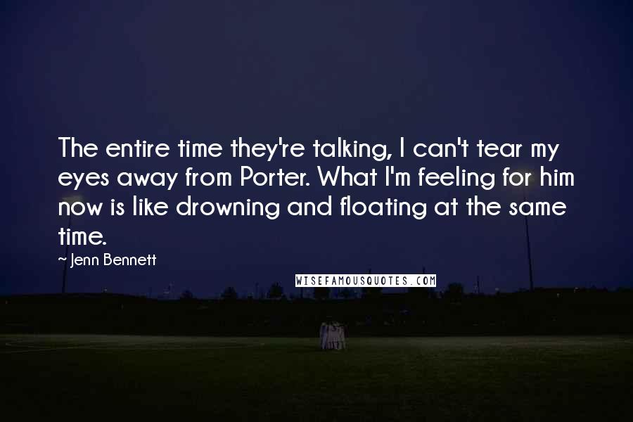 Jenn Bennett Quotes: The entire time they're talking, I can't tear my eyes away from Porter. What I'm feeling for him now is like drowning and floating at the same time.