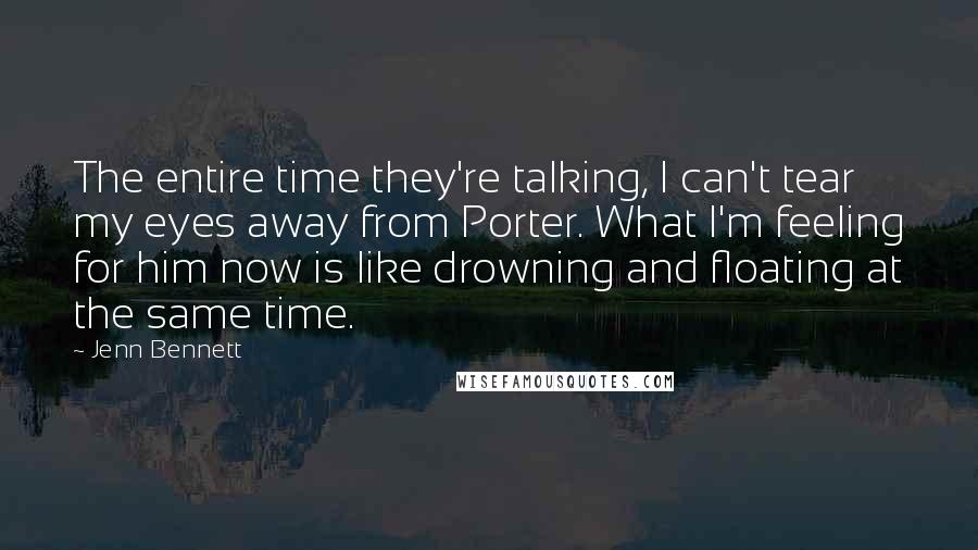 Jenn Bennett Quotes: The entire time they're talking, I can't tear my eyes away from Porter. What I'm feeling for him now is like drowning and floating at the same time.