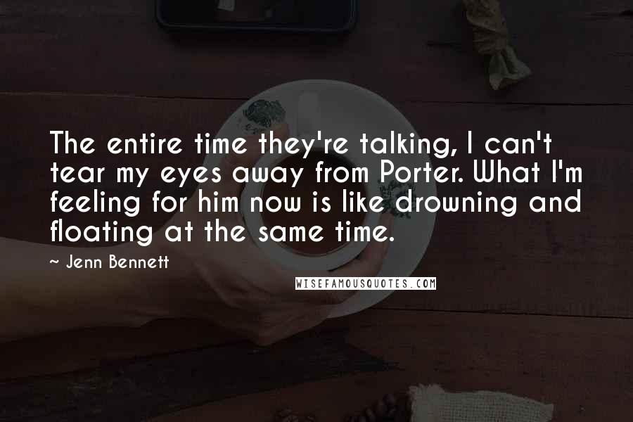 Jenn Bennett Quotes: The entire time they're talking, I can't tear my eyes away from Porter. What I'm feeling for him now is like drowning and floating at the same time.