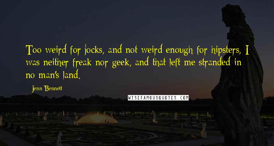 Jenn Bennett Quotes: Too weird for jocks, and not weird enough for hipsters, I was neither freak nor geek, and that left me stranded in no-man's-land.