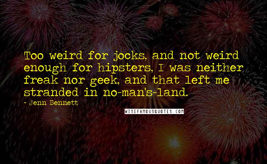 Jenn Bennett Quotes: Too weird for jocks, and not weird enough for hipsters, I was neither freak nor geek, and that left me stranded in no-man's-land.