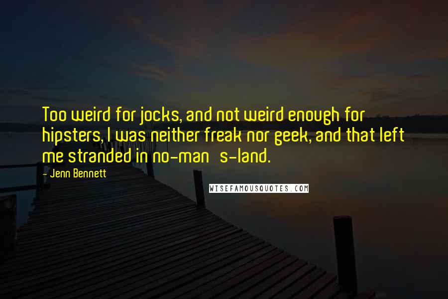 Jenn Bennett Quotes: Too weird for jocks, and not weird enough for hipsters, I was neither freak nor geek, and that left me stranded in no-man's-land.