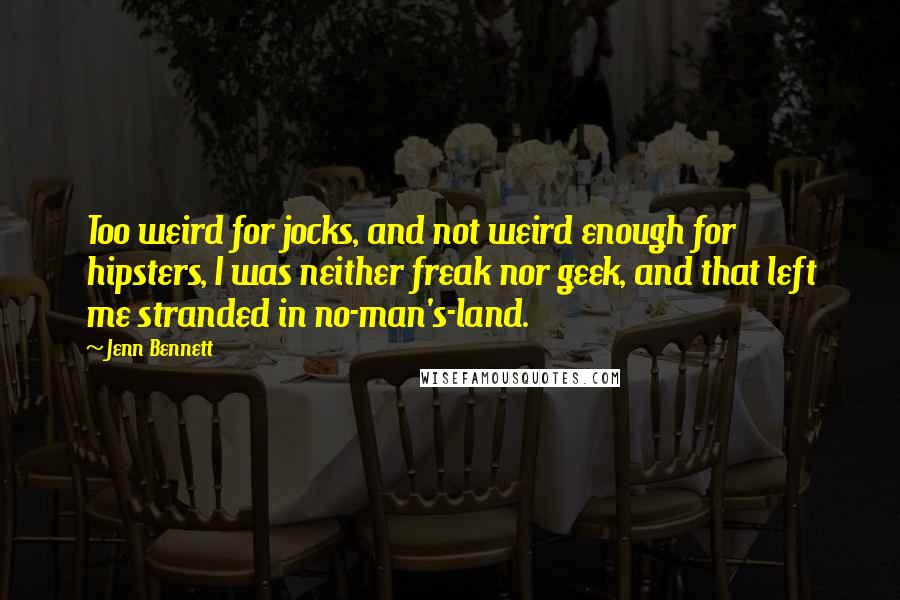 Jenn Bennett Quotes: Too weird for jocks, and not weird enough for hipsters, I was neither freak nor geek, and that left me stranded in no-man's-land.