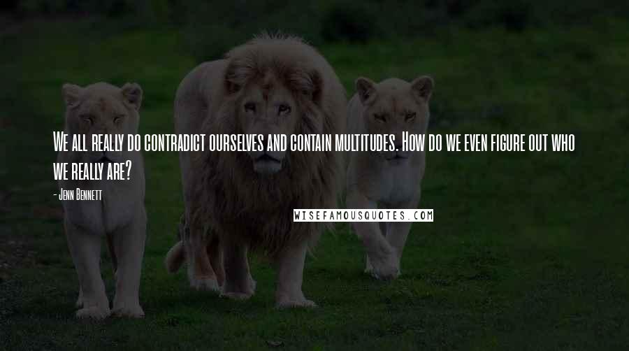 Jenn Bennett Quotes: We all really do contradict ourselves and contain multitudes. How do we even figure out who we really are?